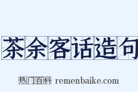 茶余客话造句是什么意思的图片